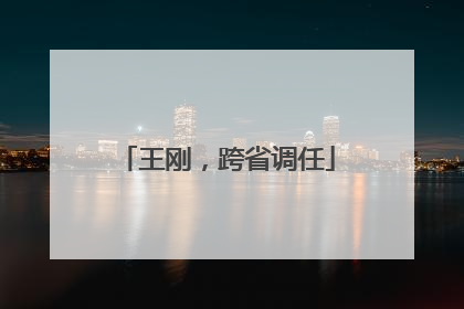 王刚，跨省调任