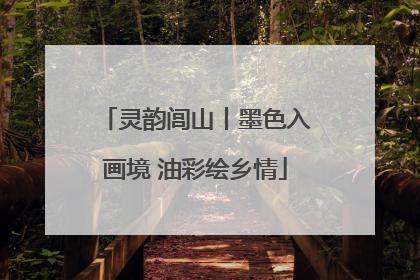 灵韵闾山丨墨色入画境 油彩绘乡情