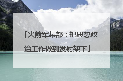 火箭军某部：把思想政治工作做到发射架下