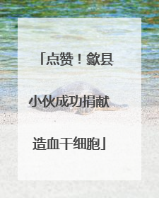 点赞！歙县小伙成功捐献造血干细胞