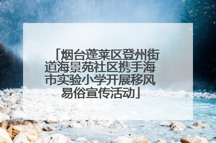 烟台蓬莱区登州街道海景苑社区携手海市实验小学开展移风易俗宣传活动