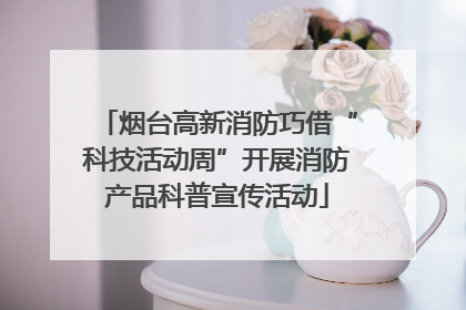 烟台高新消防巧借“科技活动周”开展消防产品科普宣传活动