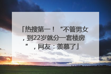 热搜第一！“不管男女，到22岁就分一套楼房”，网友：羡慕了