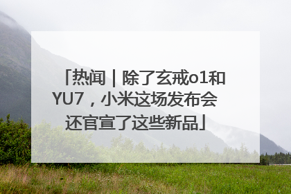 热闻｜除了玄戒o1和YU7，小米这场发布会还官宣了这些新品