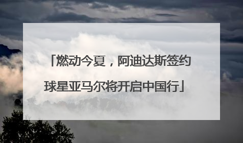 燃动今夏，阿迪达斯签约球星亚马尔将开启中国行