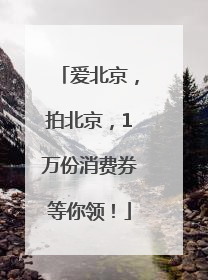 爱北京，拍北京，1万份消费券等你领！