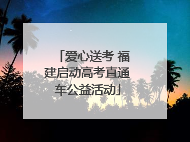 爱心送考 福建启动高考直通车公益活动