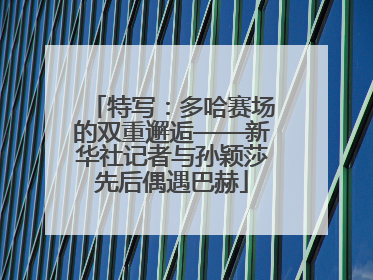 特写：多哈赛场的双重邂逅——新华社记者与孙颖莎先后偶遇巴赫