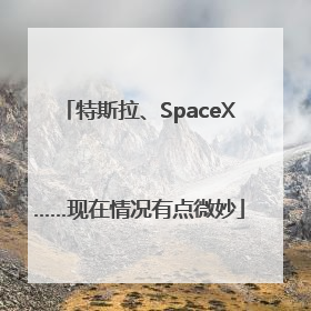 特斯拉、SpaceX……现在情况有点微妙