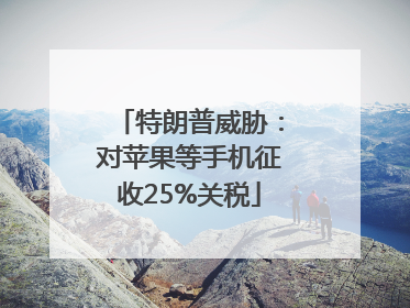 特朗普威胁：对苹果等手机征收25%关税