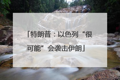 特朗普：以色列“很可能”会袭击伊朗
