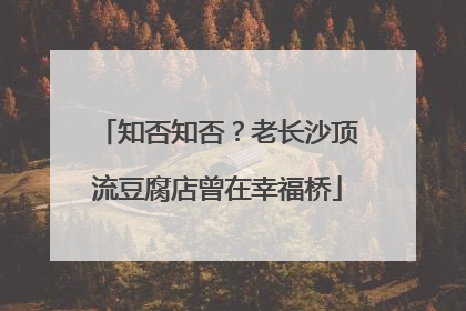知否知否？老长沙顶流豆腐店曾在幸福桥