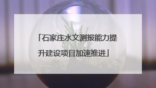 石家庄水文测报能力提升建设项目加速推进