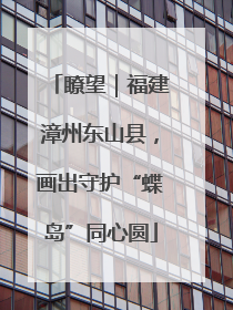 瞭望｜福建漳州东山县，画出守护“蝶岛”同心圆