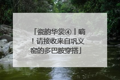 瓷韵华裳④丨嘀！请接收来自巩义窑的多巴胺穿搭