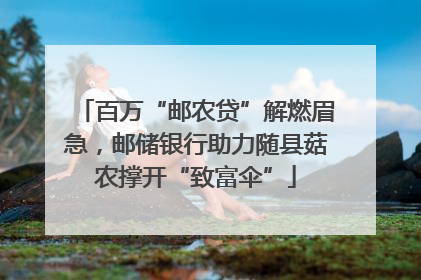 百万“邮农贷”解燃眉急，邮储银行助力随县菇农撑开“致富伞”
