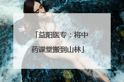 益阳医专：将中药课堂搬到山林