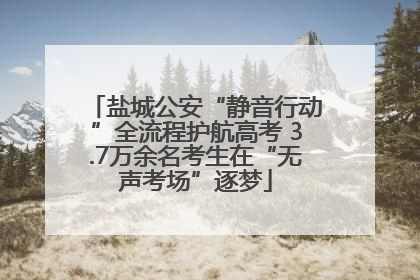 盐城公安“静音行动”全流程护航高考 3.7万余名考生在“无声考场”逐梦