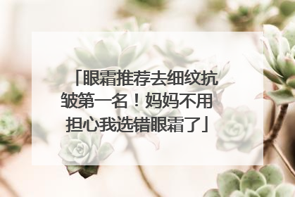 眼霜推荐去细纹抗皱第一名！妈妈不用担心我选错眼霜了