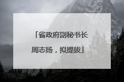 省政府副秘书长周志扬，拟提拔