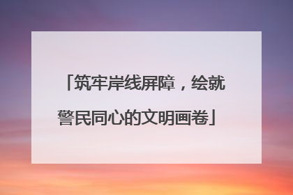 筑牢岸线屏障，绘就警民同心的文明画卷