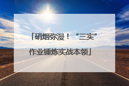 硝烟弥漫！“三实”作业锤炼实战本领