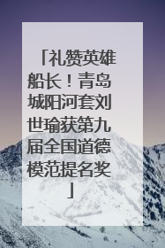礼赞英雄船长！青岛城阳河套刘世瑜获第九届全国道德模范提名奖