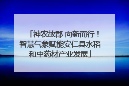 神农故郡 向新而行！智慧气象赋能安仁县水稻和中药材产业发展