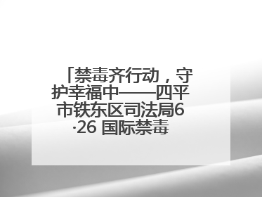 禁毒齐行动，守护幸福中——四平市铁东区司法局6·26 国际禁毒日禁毒宣传活动