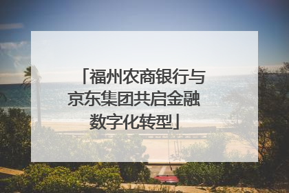 福州农商银行与京东集团共启金融数字化转型