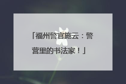 福州警官施云：警营里的书法家！