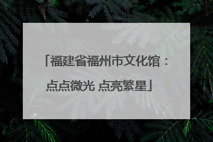 福建省福州市文化馆：点点微光 点亮繁星