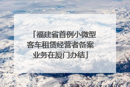 福建省首例小微型客车租赁经营者备案业务在厦门办结