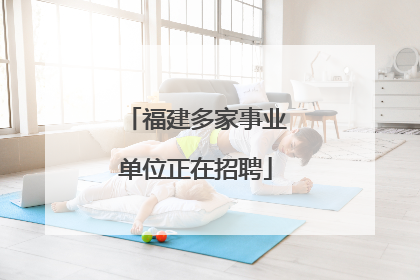 福建多家事业单位正在招聘