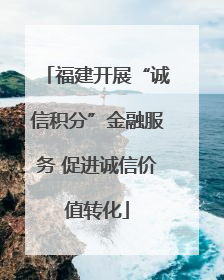 福建开展“诚信积分”金融服务 促进诚信价值转化
