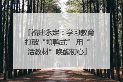 福建永定：学习教育打破“填鸭式” 用“活教材”唤醒初心