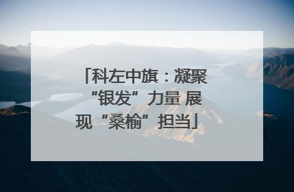 科左中旗：凝聚“银发”力量 展现“桑榆”担当