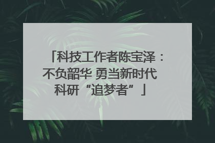科技工作者陈宝泽：不负韶华 勇当新时代科研“追梦者”