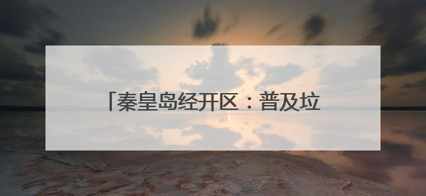 秦皇岛经开区：普及垃圾分类 助力文明新风