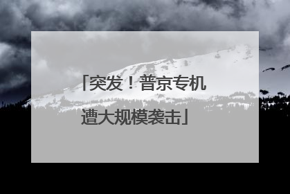 突发！普京专机遭大规模袭击