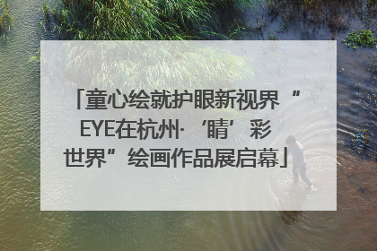 童心绘就护眼新视界“EYE在杭州·‘睛’彩世界”绘画作品展启幕