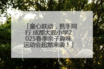 童心跃动，携手同行 成都大观小学2025春季亲子趣味运动会超燃来袭！