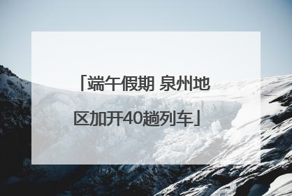 端午假期 泉州地区加开40趟列车