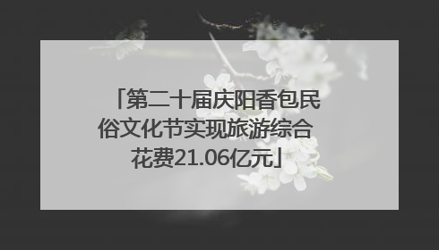 第二十届庆阳香包民俗文化节实现旅游综合花费21.06亿元