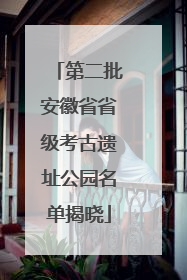 第二批安徽省省级考古遗址公园名单揭晓