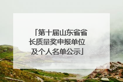 第十届山东省省长质量奖申报单位及个人名单公示