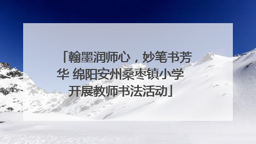 翰墨润师心，妙笔书芳华 绵阳安州桑枣镇小学开展教师书法活动