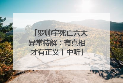 罗帅宇死亡六大异常待解：有真相才有正义丨中听