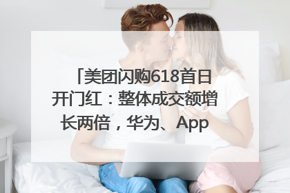 美团闪购618首日开门红：整体成交额增长两倍，华为、Apple、沃尔玛等近800个品牌翻倍增长