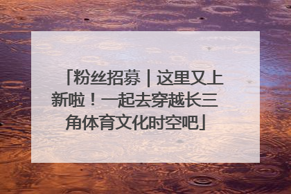 粉丝招募｜这里又上新啦！一起去穿越长三角体育文化时空吧